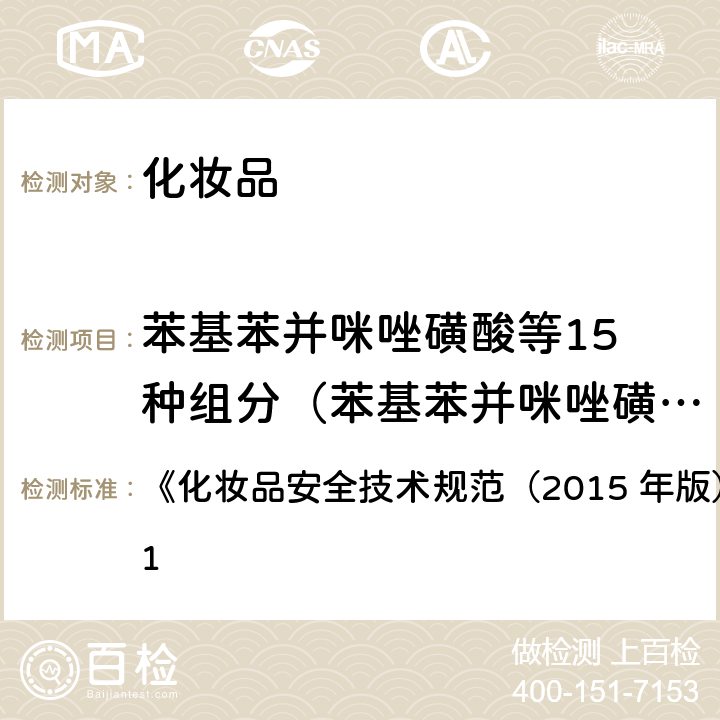 苯基苯并咪唑磺酸等15 种组分（苯基苯并咪唑磺酸,对氨基苯甲酸,二苯酮-3,对甲氧基肉桂酸异戊酯,奥克立林,甲氧基肉桂酸乙己酯,水杨酸乙基己酯,胡莫柳酯,亚甲基双-苯并三唑基四甲基丁基酚,双-乙基己氧苯酚甲氧苯基三嗪,二苯酮-4和二苯酮-5,4-甲基苄亚基樟脑,PABA 乙基己酯,丁基甲氧基二苯甲酰基甲烷,乙基己基三嗪酮） 苯基苯并咪唑磺酸等15 种组分 《化妆品安全技术规范（2015 年版）》第四章 5.1