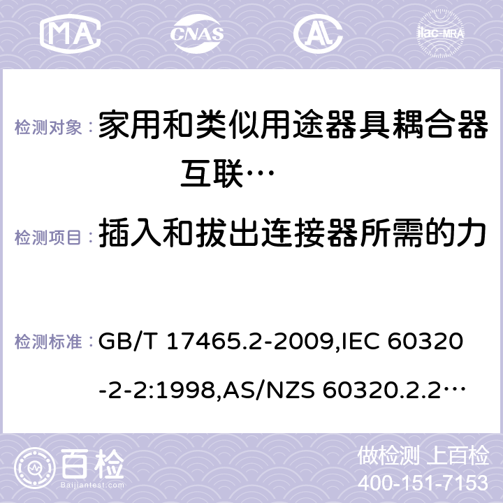 插入和拔出连接器所需的力 家用和类似用途器具耦合器 第2部分: 家用和类似设备用互连耦合器 GB/T 17465.2-2009,IEC 60320-2-2:1998,AS/NZS 60320.2.2:2004,EN 60320-2-2:1998 16