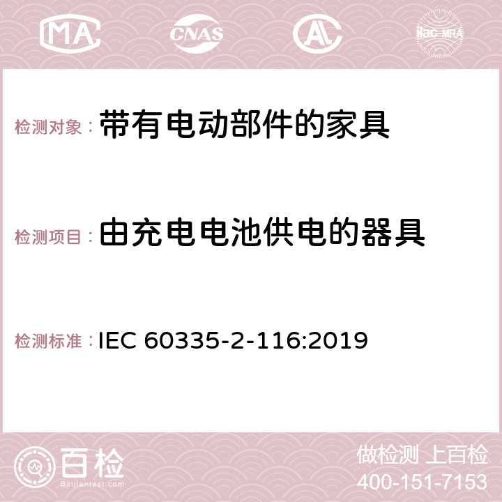 由充电电池供电的器具 家用和类似用途电器的安全 第2-116部分:带有电动部件的家具的特殊要求 IEC 60335-2-116:2019 GB 4706.1： 附录B 由充电电池供电的器具，IEC 60335-1,AS/NZS 60335.1和EN 60335-1：附录B由可以在器具内充电的充电电池供电的器具