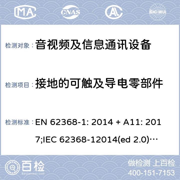 接地的可触及导电零部件 影音/视频、信息技术和通信技术设备第1部分.安全要求 EN 62368-1: 2014 + A11: 2017;
IEC 62368-12014(ed 2.0);
UL 62368-1 ed2 2014-12-1; 5.7.21, 5.7.4