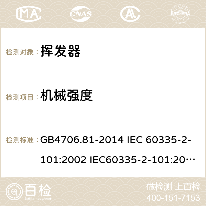 机械强度 家用和类似用途电器的安全 挥发器的特殊要求 GB4706.81-2014 IEC 60335-2-101:2002 IEC60335-2-101:2002/AMD1:2008 IEC60335-2-101:2002/AMD2:2014 EN 60335-2-101-2002 21