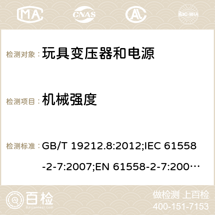 机械强度 电力变压器、电源、电抗器和类似产品的安全 第2-7部分：玩具变压器和电源的特殊要求 GB/T 19212.8:2012;IEC 61558-2-7:2007;EN 61558-2-7:2007;AS/NZS 61558.2.7：2008+A1：2012 16