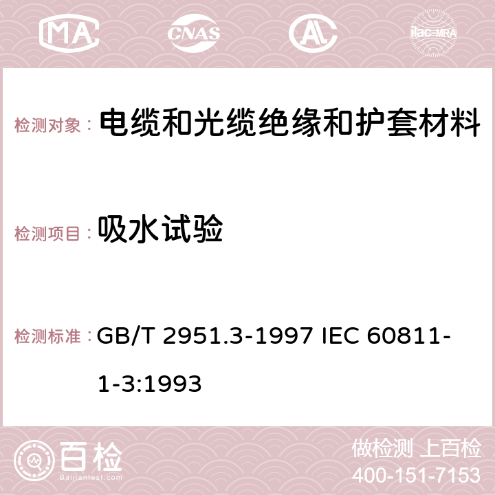 吸水试验 电缆绝缘和护套材料通用试验方法 第1部分:通用试验方法 第3节:密度测定方法-吸水试验-收缩试验 GB/T 2951.3-1997 IEC 60811-1-3:1993