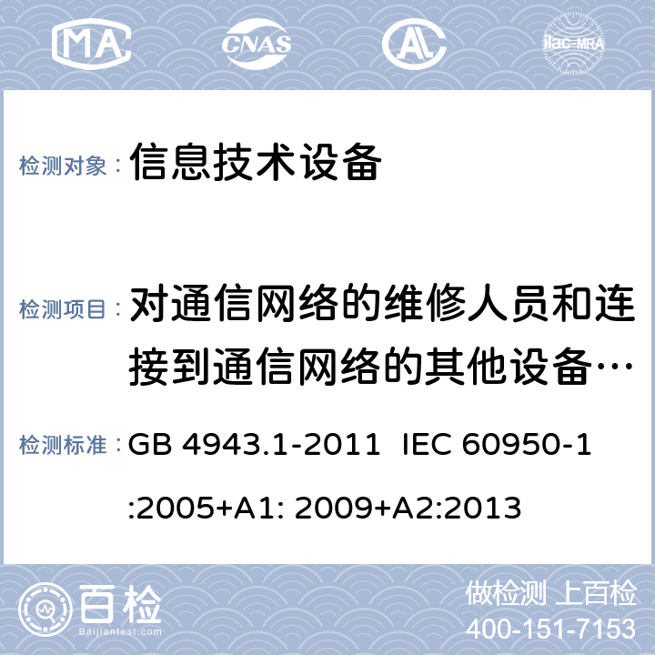 对通信网络的维修人员和连接到通信网络的其他设备的使用人员遭受设备危险的防护 信息技术设备 安全 第1部分:通用要求 GB 4943.1-2011 IEC 60950-1:2005+A1: 2009+A2:2013 6.1