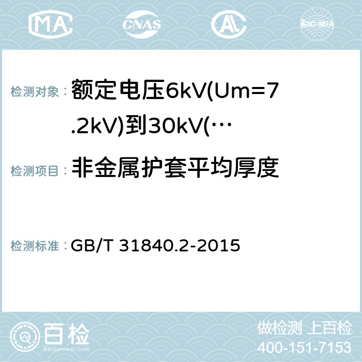 非金属护套平均厚度 额定电压1kV(Um=1.2kV)到35kV(Um=40.5kV)铝合金芯挤包绝缘电力电缆 第2部分：额定电压6kV(Um=7.2kV)到30kV(Um=36kV)电缆 GB/T 31840.2-2015 18.2