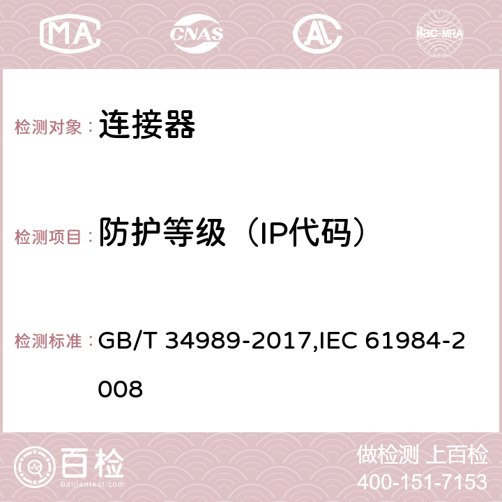 防护等级（IP代码） 连接器 安全要求和试验 GB/T 34989-2017,IEC 61984-2008 6.12