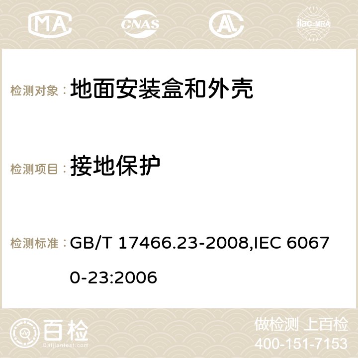 接地保护 家用和类似用途固定式电气装置的电器附件安装盒和外壳 第23部分：地面安装盒和外壳的特殊要求 GB/T 17466.23-2008,IEC 60670-23:2006 11