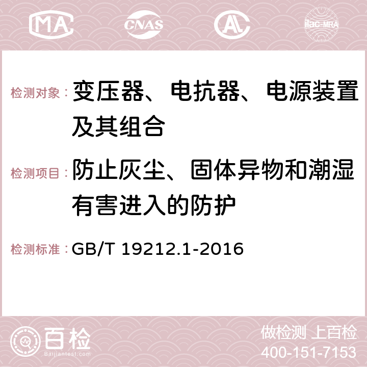 防止灰尘、固体异物和潮湿有害进入的防护 变压器、电抗器、电源装置及其组合的安全 第1部分：通用要求和试验 GB/T 19212.1-2016 17