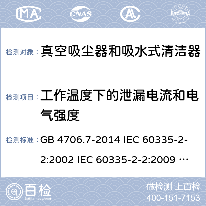 工作温度下的泄漏电流和电气强度 家用和类似用途电器的安全 真空吸尘器和吸水式清洁器具的特殊要求 GB 4706.7-2014 IEC 60335-2-2:2002 IEC 60335-2-2:2009 IEC 60335-2-2:2009/AMD1:2012 IEC 60335-2-2:2009/AMD2:2016 IEC 60335-2-2:2002/AMD1:2004 IEC 60335-2-2:2002/AMD2:2006 EN 60335-2-2:2010 13