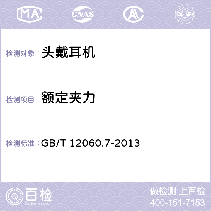 额定夹力 GB/T 12060 声系统设备 第 7 部分:头戴耳机和耳机测量方法 .7-2013 .7-2013 6.13