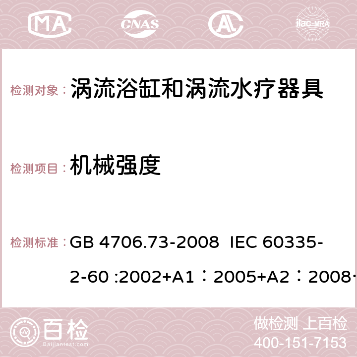 机械强度 家用和类似用途电器的安全 涡流浴缸和涡流水疗器具的特殊要求 GB 4706.73-2008 IEC 60335-2-60 :2002+A1：2005+A2：2008 IEC 60335-2-60:2017 EN 60335-2-60:2003 + A1:2005 + A2:2008 + A11:2010 + A12:2010 21.1