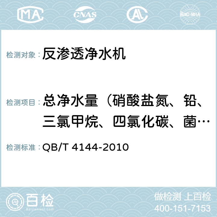 总净水量（硝酸盐氮、铅、三氯甲烷、四氯化碳、菌落总数、总大肠菌群、大肠埃希氏菌、耐热大肠菌群、银、（碘）碘化物、溴化物、溴酸盐、钠、游离余氯、甲醛、其他） 家用和类似用途反渗透净水机 QB/T 4144-2010 6.4.2