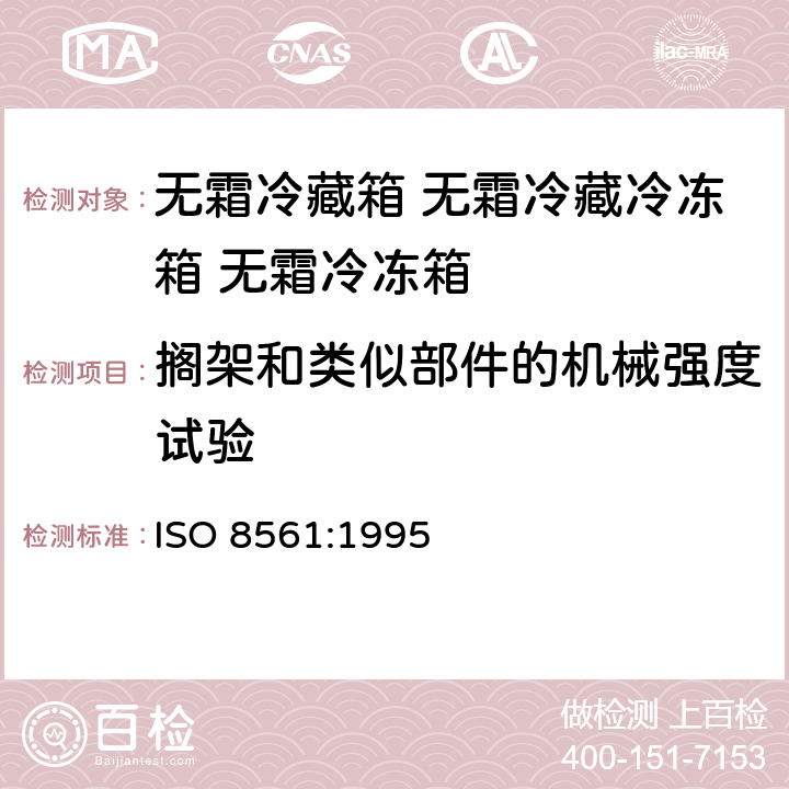 搁架和类似部件的机械强度试验 家用制冷器具 无霜冷藏箱 无霜冷藏冷冻箱 无霜冷冻箱 ISO 8561:1995 Cl.12