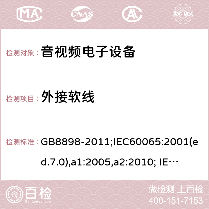 外接软线 音频、视频及类似电子设备-安全要求 GB8898-2011;IEC60065:2001(ed.7.0),a1:2005,a2:2010; IEC60065:2001(ed.7.1),2011(ed7.2),2014 (ed.8.0); 16