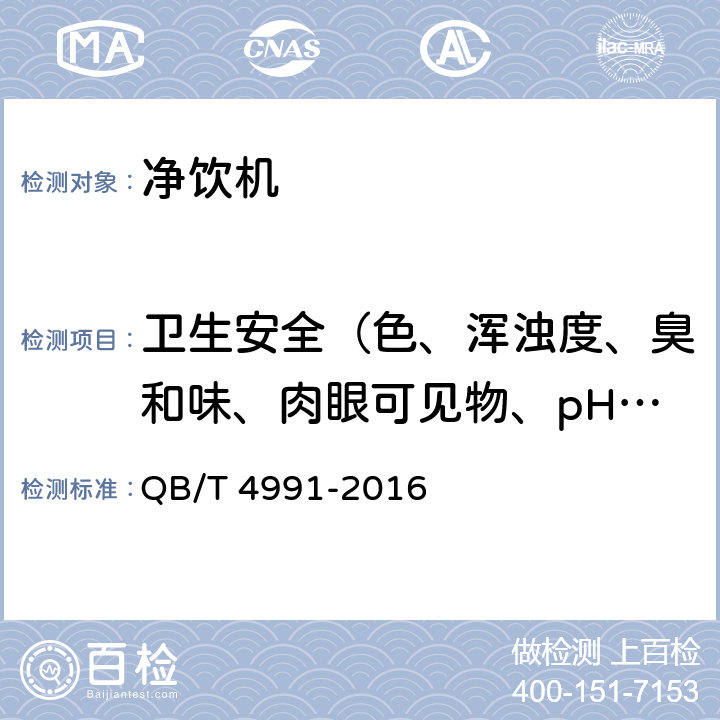 卫生安全（色、浑浊度、臭和味、肉眼可见物、pH、溶解性总固体、耗氧量、砷、镉、铬（六价）、铝、铅、汞、三氯甲烷、挥发酚类、铁、锰、铜、锌、钡、镍、锑、硒、四氯化碳、锡、银、（碘）碘化物、溴化物、溴酸盐、钠、邻苯二甲酸酯类、总有机碳、三氯乙烯、四氯乙烯） 家用和类似用途净饮机 QB/T 4991-2016 6.6