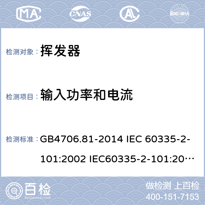 输入功率和电流 家用和类似用途电器的安全 挥发器的特殊要求 GB4706.81-2014 IEC 60335-2-101:2002 IEC60335-2-101:2002/AMD1:2008 IEC60335-2-101:2002/AMD2:2014 EN 60335-2-101-2002 10