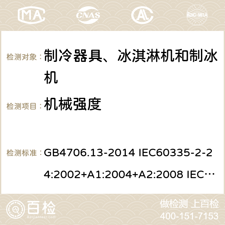 机械强度 家用和类似用途电器的安全 制冷器具、冰淇淋机和制冰机的特殊要求 GB4706.13-2014 IEC60335-2-24:2002+A1:2004+A2:2008 IEC60335-2-24:2010+A1:2012 IEC 60335-2-24:2020 EN60335-2-24:2010 EN60335-2-24:2010+A11:2020 21.101,21.102