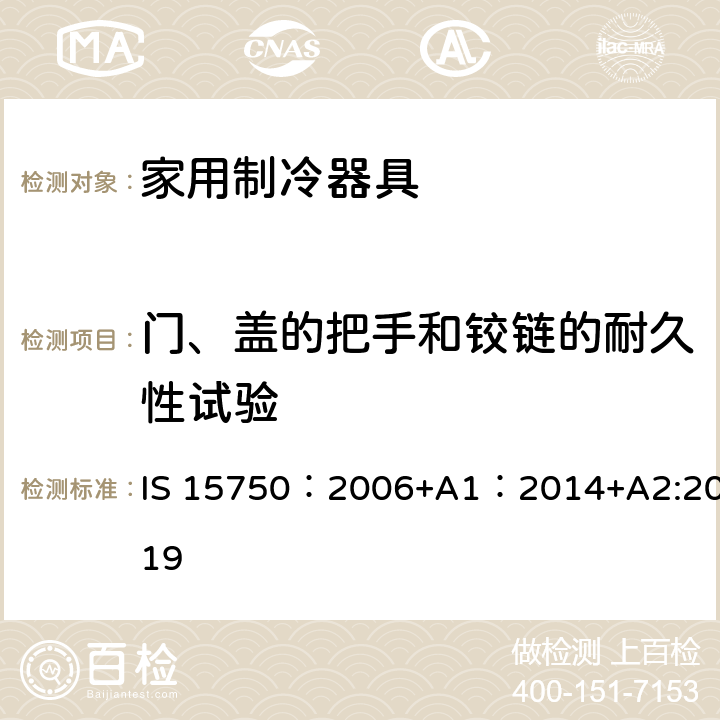 门、盖的把手和铰链的耐久性试验 家用无霜制冷器具-用内部强制空气循环冷却的冰箱-性能和试验方法-规范 IS 15750：2006+A1：2014+A2:2019 10