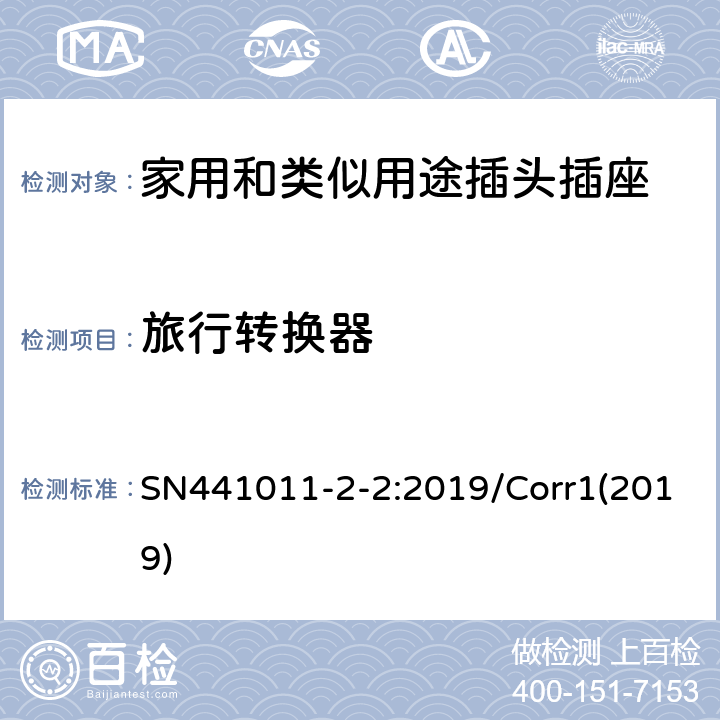 旅行转换器 家用以及类似用途插头插座第2-2部分：多位和中间转换器，延长线插座，多位移动延长线插座，旅行转换器和固定转换器的定义，结构要求以及基于IEC 60884测试的差异要求 SN441011-2-2:2019/Corr1(2019) 8