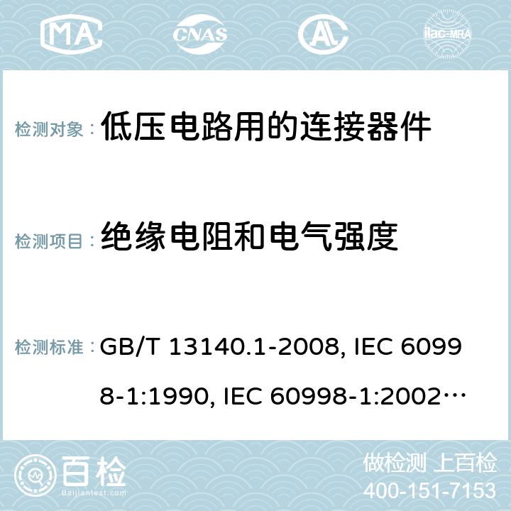 绝缘电阻和电气强度 家用和类似用途低压电路用的连接器件 第1部分：通用要求 GB/T 13140.1-2008, IEC 60998-1:1990, IEC 60998-1:2002, EN 60998-1:2004,J60998-1(H14),J60998-1(H22) 13