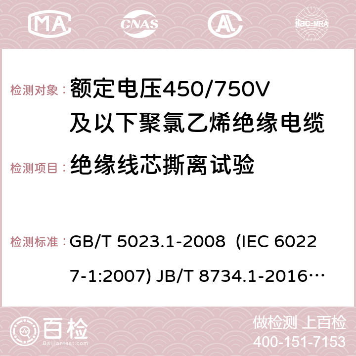 绝缘线芯撕离试验 额定电压450/750V及以下聚氯乙烯绝缘电缆 第1部分：一般要求 额定电压450/750V及以下聚氯乙烯绝缘电缆电线和软线 第1部分：一般要求 额定电压450/750V及以下聚氯乙烯绝缘电缆 第2部分：试验方法 GB/T 5023.1-2008 (IEC 60227-1:2007) JB/T 8734.1-2016 GB/T 5023.2-2008( IEC 60227-2:2003) 3.4