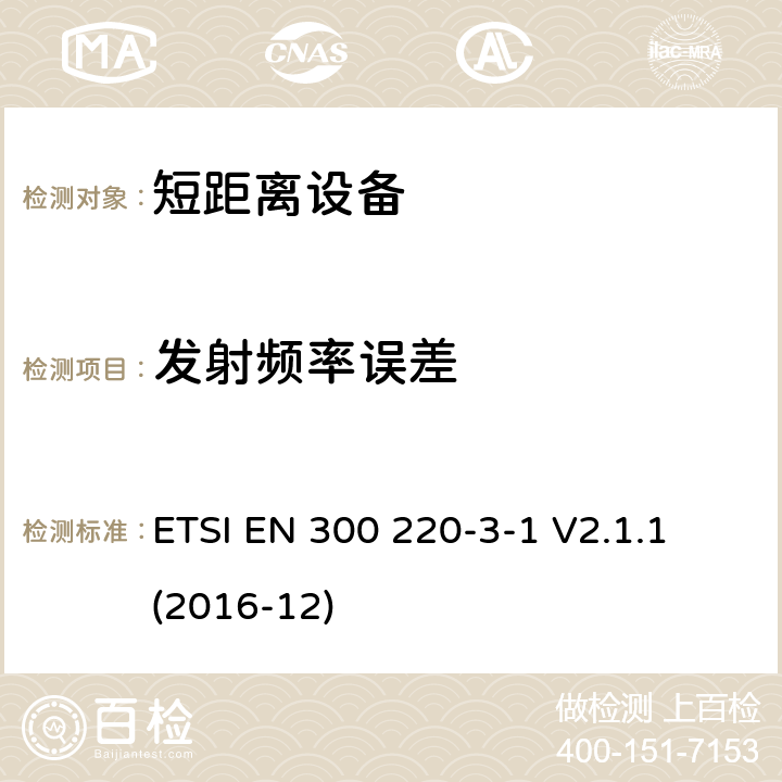 发射频率误差 短距离设备（SRD）运行在频率范围为25MHz到1000MHz,3-1部分：协调标准覆盖2014/53／号指令第3.2条的要求对于非特定无线电设备(869,200 MHz to 869,250 MHz) ETSI EN 300 220-3-1 V2.1.1 (2016-12) 4.2.6