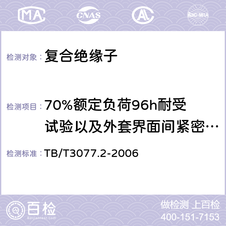 70%额定负荷96h耐受试验以及外套界面间紧密性试验 电力机车车顶绝缘子第2部分：复合绝缘子 TB/T3077.2-2006 4.4.5.e