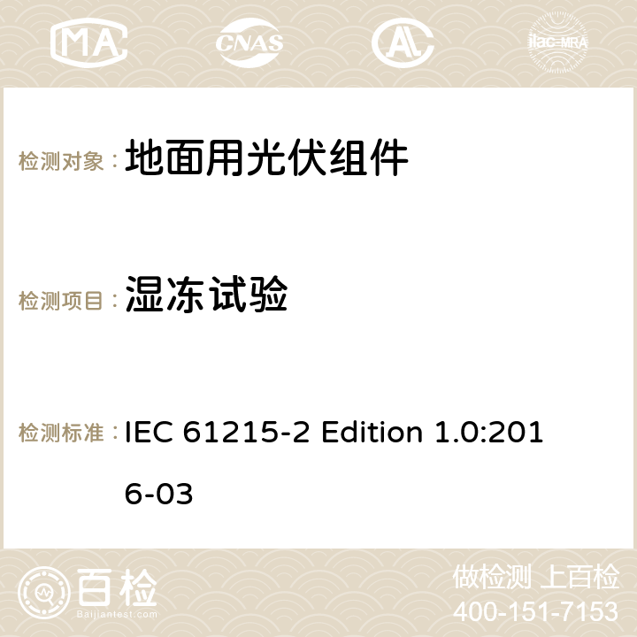 湿冻试验 《地面用光伏组件—设计鉴定和定型—第2部分:试验程序》 IEC 61215-2 Edition 1.0:2016-03 4.12