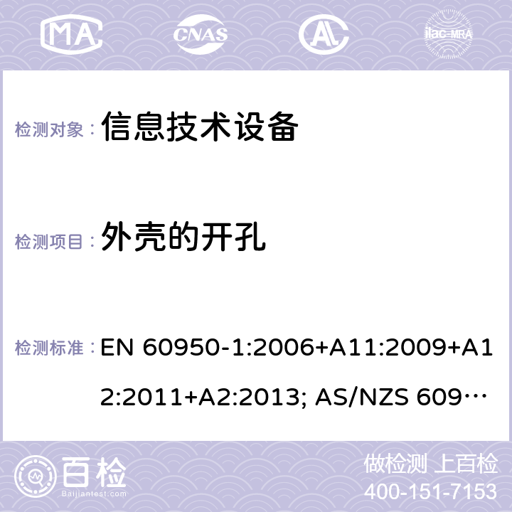 外壳的开孔 信息技术设备-安全 第1部分：通用要求 EN 60950-1:2006+A11:2009+A12:2011+A2:2013; AS/NZS 60950.1:2015; UL 60950-1:2007+A1:2014+A2:2019; CAN/CSA-C 22.2 NO.60950-1-07(R2016) 4.6