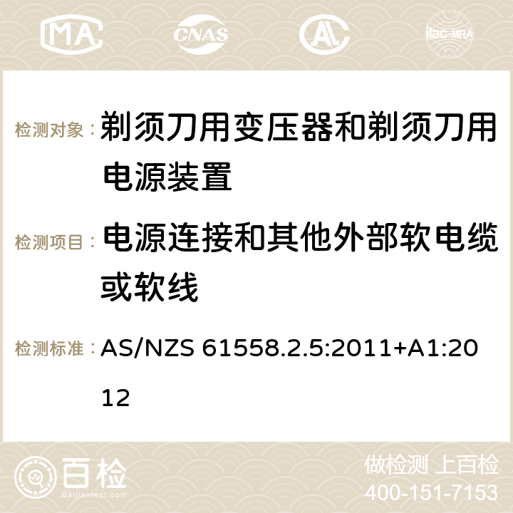 电源连接和其他外部软电缆或软线 变压器、电抗器、电源装置及其组合的安全　第6部分：剃须刀用变压器、剃须刀用电源装置及剃须刀供电装置的特殊要求和试验 AS/NZS 61558.2.5:2011+A1:2012 22