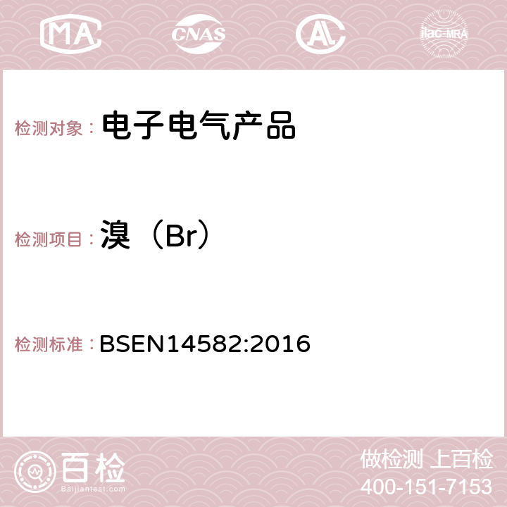 溴（Br） BSEN 14582:2016 废弃物特性描述-卤素和硫含量-密闭系统内氧气燃烧法和测定方法 BSEN14582:2016
