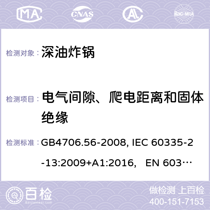 电气间隙、爬电距离和固体绝缘 家用和类似用途电器的安全 深油炸锅、油煎锅及类似器具的特殊要求 GB4706.56-2008, IEC 60335-2-13:2009+A1:2016, EN 60335-2-13:2010/A11:2012 29