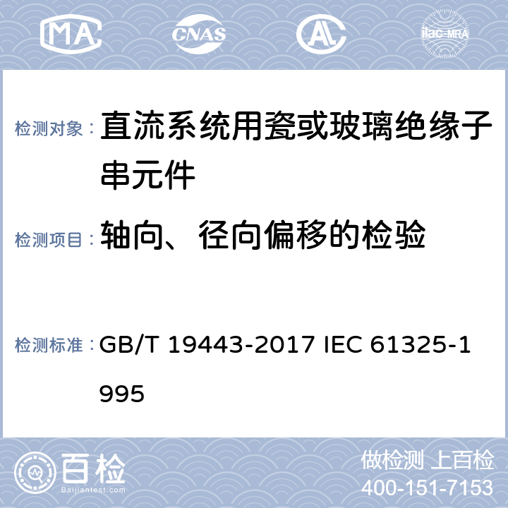 轴向、径向偏移的检验 标称电压高于1500V的架空线路用绝缘子－直流系统用瓷或玻璃绝缘子串元件－定义、试验方法及接收准则 GB/T 19443-2017 IEC 61325-1995 28