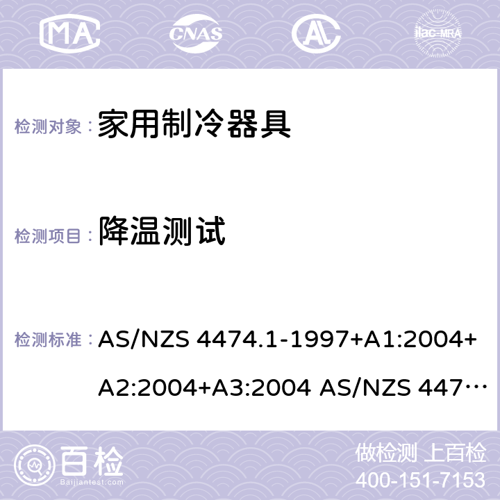 降温测试 AS/NZS 4474.1 家用器具的性能－制冷器具 第一部分：能耗和性能 -1997+A1:2004+A2:2004+A3:2004 -2007 :2007+Amd1:2008+Amd2:2011 3.4