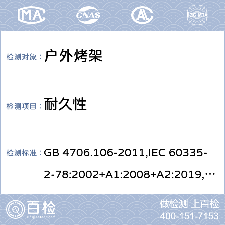 耐久性 家用和类似用途电器的安全 第2-78部分：户外烤架的特殊要求 GB 4706.106-2011,IEC 60335-2-78:2002+A1:2008+A2:2019,AS/NZS 60335.2.78：2005+A1：2006+A2：2009,AS/NZS 60335.2.78:2019,EN 60335-2-78:2003+A1:2008+A11:2020 18