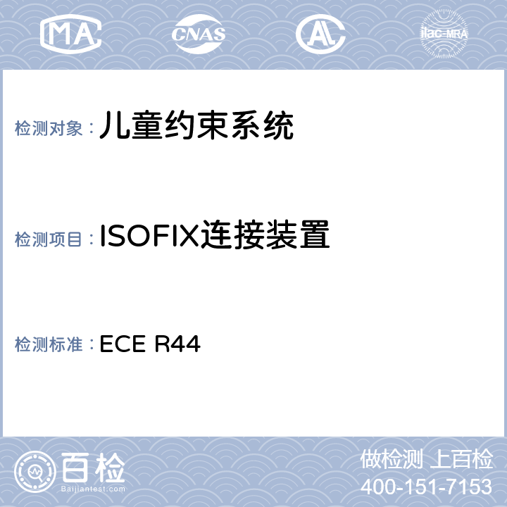 ISOFIX连接装置 关于批准机动车儿童乘客约束装置（儿童约束系统）的统-规定 ECE R44 7.2.6/8.1.3