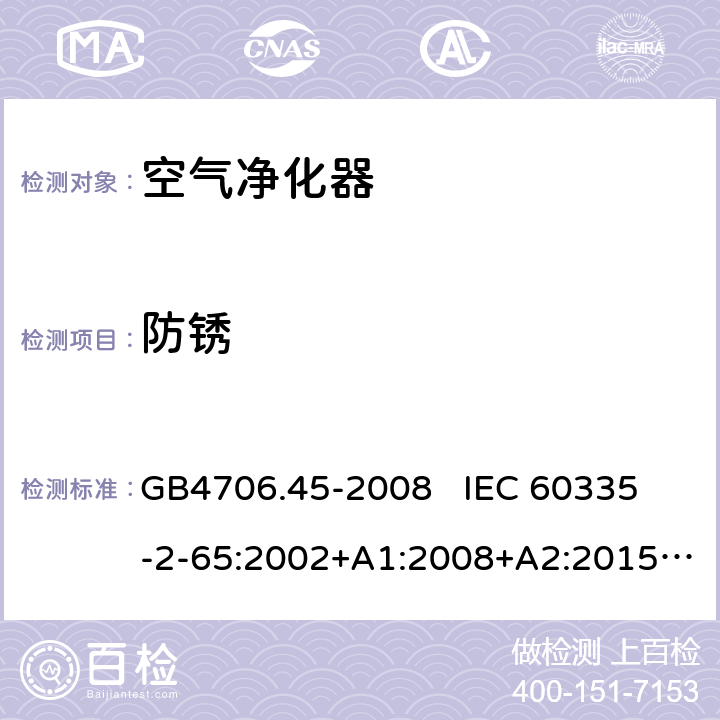 防锈 家用和类似用途电器的安全 空气净化器的特殊要求 GB4706.45-2008 
IEC 60335-2-65:2002+A1:2008+A2:2015
EN60335-2-65:2003+A1:2008+A11:2012 第31章