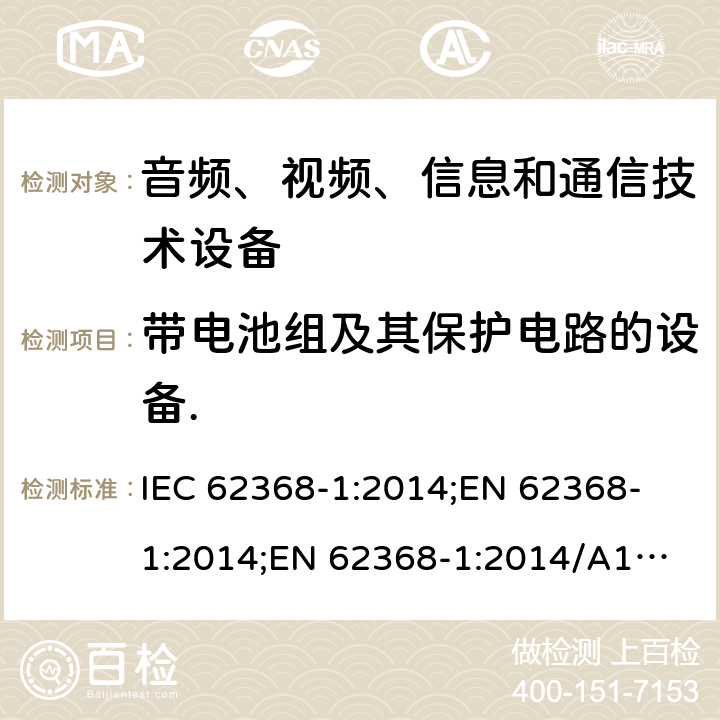 带电池组及其保护电路的设备. 音频、视频、信息和通信技术设备 第1部分：安全要求 IEC 62368-1:2014;
EN 62368-1:2014;
EN 62368-1:2014/A11:2017 附录M