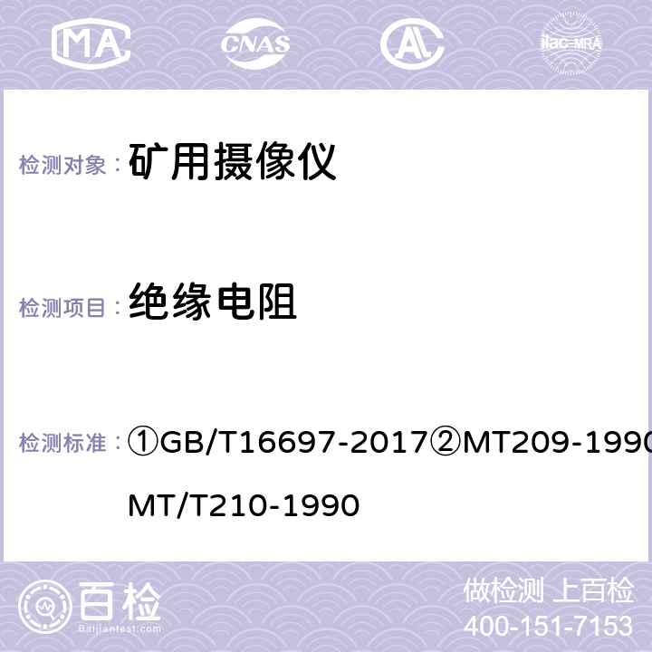 绝缘电阻 ①单传感器应用电视摄像机通用技术要求及测量方法②煤矿通信、检测、控制用电工电子产品通用技术要求③煤矿通信、检测、控制用电工电子产品基本试验方法 ①GB/T16697-2017②MT209-1990③MT/T210-1990 ①11.1