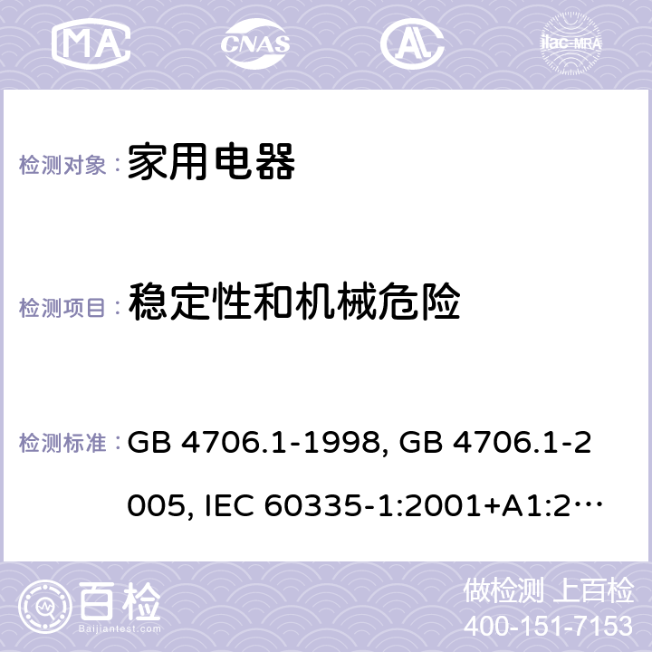 稳定性和机械危险 家用和类似用途电器的安全 第1部分 通用要求 GB 4706.1-1998, GB 4706.1-2005, IEC 60335-1:2001+A1:2004+A2:2006, IEC 60335-1:2010+A1:2013+A2:2016, IEC 60335-1:2020, EN 60335-1:2002+A1:2004+A11:2004+A12:2006+A2:2006 ,EN 60335-1:2012+AC:2014 +A11:2014+A13:2017+A1:2019+A14:2019+A2:2019 20