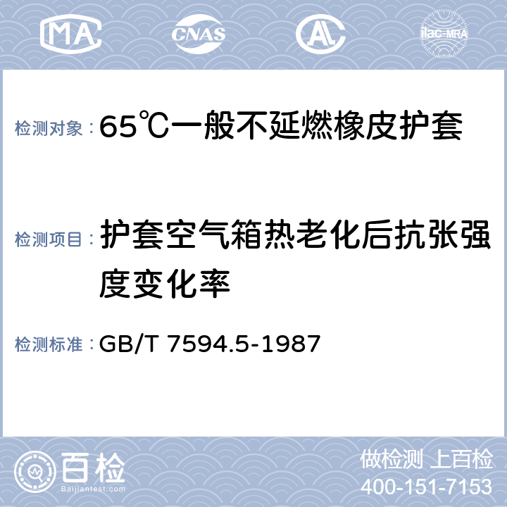 护套空气箱热老化后抗张强度变化率 电线电缆橡皮绝缘和橡皮护套 第5部分:65℃一般不延燃橡皮护套 GB/T 7594.5-1987