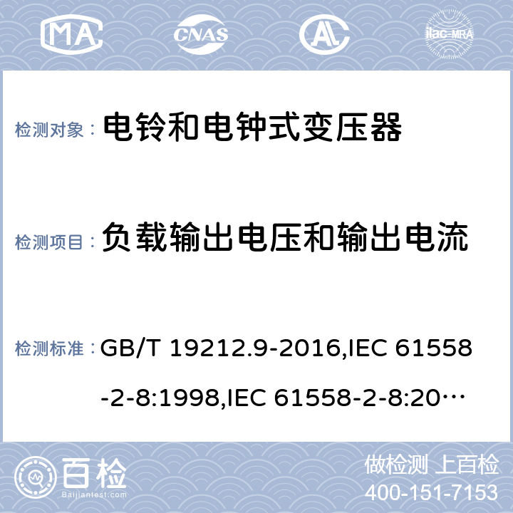 负载输出电压和输出电流 电源变压器,电源装置和类似产品的安全第2-8部分: 电铃和电钟变压器的特殊要求 GB/T 19212.9-2016,IEC 61558-2-8:1998,IEC 61558-2-8:2010,AS/NZS 61558.2.8:2011 + A1:2012,EN 61558-2-8:1998,EN 61558-2-8:2010 11