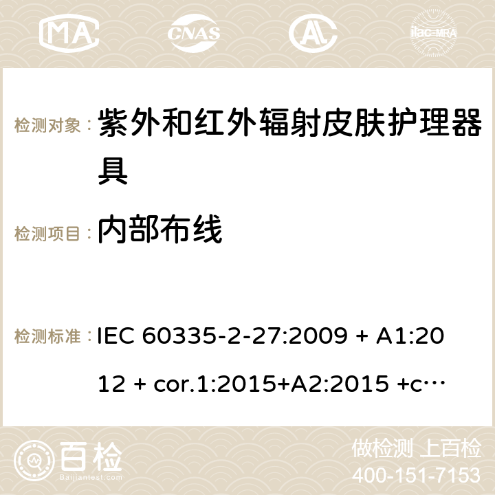 内部布线 家用及类似用途电器 安全性 第2-27部分:紫外和红外辐射皮肤护理器具的特殊要求 IEC 60335-2-27:2009 + A1:2012 + cor.1:2015+A2:2015 +cor.2:2016;CSV/COR1:2015,IEC 60335-2-27:2019,AS/NZS 60335.2.27:2010 + A1:2014 + A2:2015,AS/NZS 60335.2.27:2016 + A1:2017,EN 60335-2-27:2013 + A1:202 + A2:2020 23