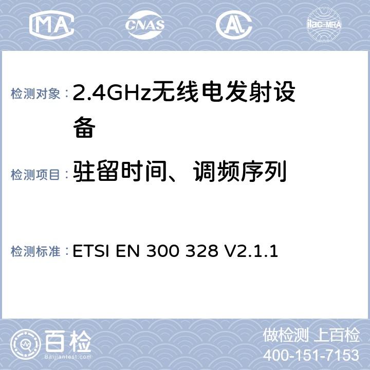 驻留时间、调频序列 电磁兼容和无线频谱事宜（ERM）；宽带发射系统；工作在2.4GHz免许可频段使用宽带调制技术的数据传输设备；协调EN包括R&TT指示条款3.2中的基本要求 ETSI EN 300 328 V2.1.1 5.3.4