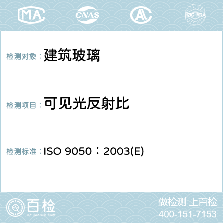 可见光反射比 《建筑玻璃 可见光透射比、太阳光直接透射比、太阳能总透射比、紫外线透射比及有关窗玻璃参数的测定》 ISO 9050：2003(E) 3.4