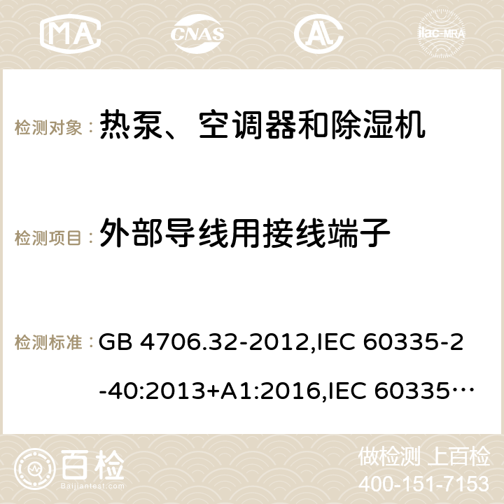 外部导线用接线端子 家用和类似用途电器的安全 第2-40部分：热泵、空调器和除湿机的特殊要求 GB 4706.32-2012,IEC 60335-2-40:2013+A1:2016,IEC 60335-2-40:2018,AS/NZS 60335.2.40:2001+A1:2007,AS/NZS 60335.2.40:2006,AS/NZS 60335.2.40:2015,AS/NZS 60335.2.40:2019,EN 60335-2-40:2003+cor:2010+cor:2006+A11:2004+A12:2005+A1:2006+A2:2009+A13:2012+AC:2013 26