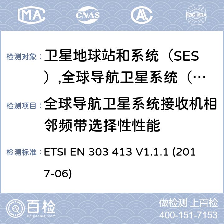 全球导航卫星系统接收机相邻频带选择性性能 卫星地球站和系统（SES）,全球导航卫星系统（GNSS）接收机,无线电设备在1兆赫到1 300兆赫工作164兆赫和1 559兆赫到1 610兆赫频段,协调基（SES）,全球导航卫星系统（GNSS）接收机,无线电设备在1兆赫到1 300兆赫工作164兆赫和1 559兆赫到1 610兆赫频段,协调本要求第2014/53号指令第3.2条/ EU, ETSI EN 303 413 V1.1.1 (2017-06) 4.2.2