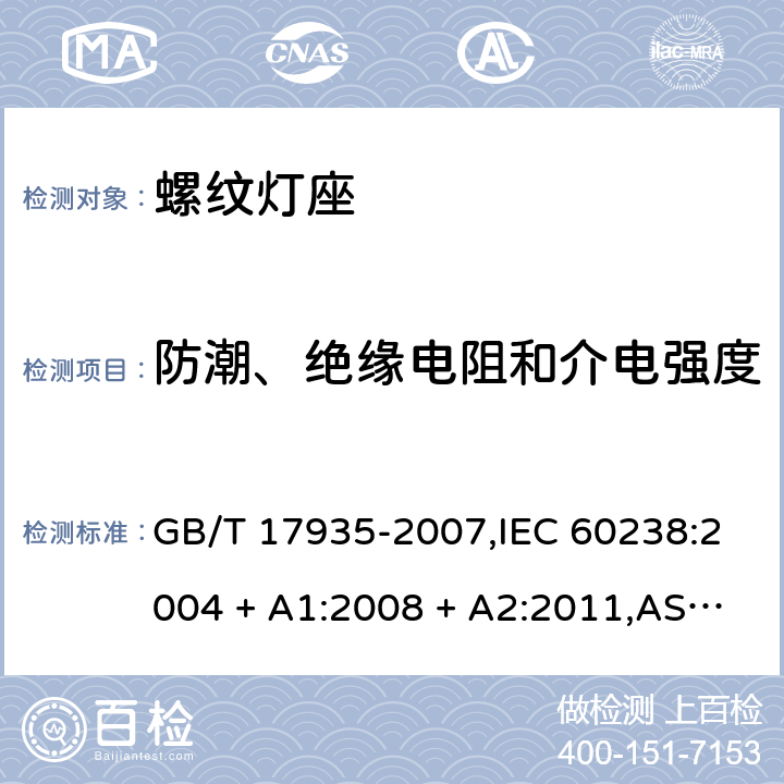 防潮、绝缘电阻和介电强度 螺口灯座 GB/T 17935-2007,IEC 60238:2004 + A1:2008 + A2:2011,AS/NZS,60238:2015+A1:2015 +A2:2017,EN 60238:2004 + A1:2008+A2:2011 14