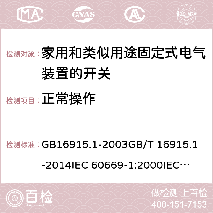 正常操作 家用和类似用途固定式电气装置的开关 第1部分：通用要求 GB16915.1-2003
GB/T 16915.1-2014
IEC 60669-1:2000
IEC 60669-1:2007 19