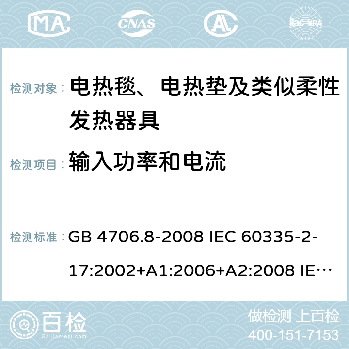 输入功率和电流 家用和类似用途电器的安全 电热毯、电热垫及类似柔性发热器具的特殊要求 GB 4706.8-2008 IEC 60335-2-17:2002+A1:2006+A2:2008 IEC 60335-2-17:2012+A1:2015 10